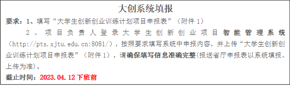 大创系统填报要求:1、填写“大学生创新创业训练计划项目申报表”(附件1)2、项目负责人登录大学生创新创业项目智能管理系统(//pts.esporttz.com:8081/),按照要求填写系统中申报内容,并上传“大学生创新创业训练计划项目申报表”(附件1),请确保填写信息准确完整(报送省厅申报表以系统填报、上传为准)。截止时间:2023.04.12下班前